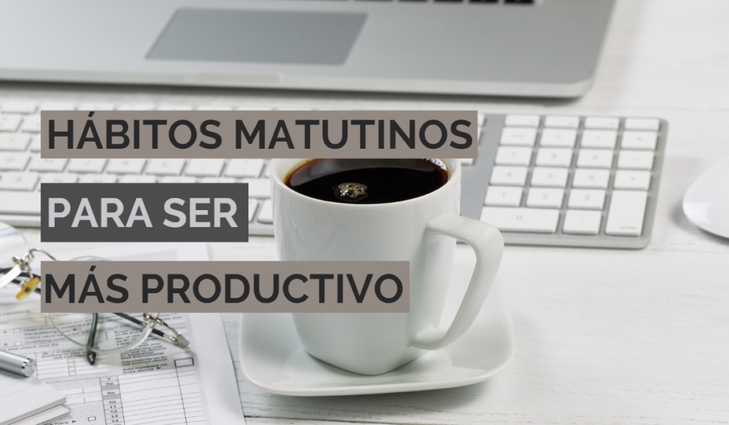 Cómo crear hábitos para ser productivo 1 Hábitos matutinos para ser más productivo